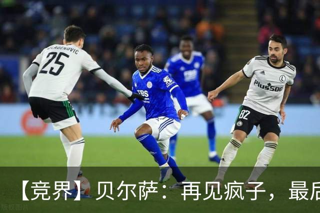 【竞界】贝尔萨：再见疯子，最后一位爹味教练