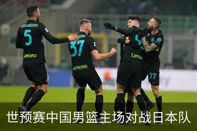 世预赛中国男篮主场对战日本队