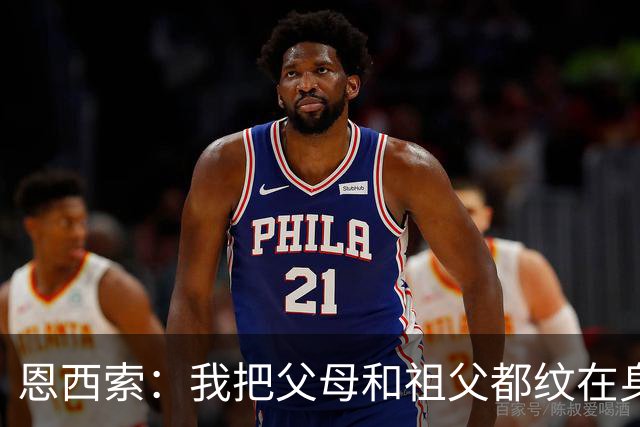 恩西索：我把父母和祖父都纹在身上，这样他们就永远伴我同行