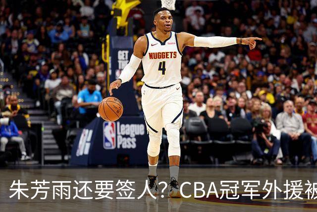 朱芳雨还要签人？CBA冠军外援被广东队看中，全联盟最强得分机器