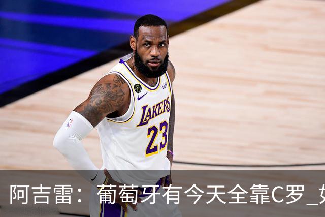 阿吉雷：葡萄牙有今天全靠C罗 如果球都传不到脚下，他能怎么办？