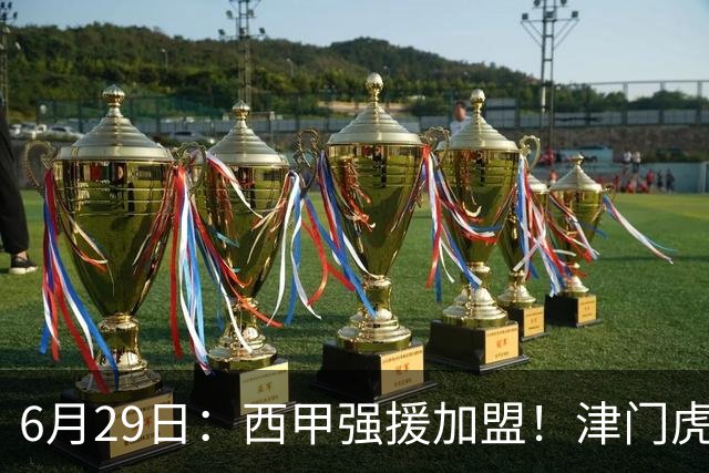 6月29日：西甲强援加盟！津门虎全员齐整兵发重庆，保底1分，再输就危险了