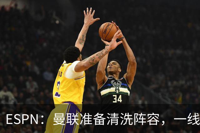 ESPN：曼联准备清洗阵容，一线队11人未来存疑
