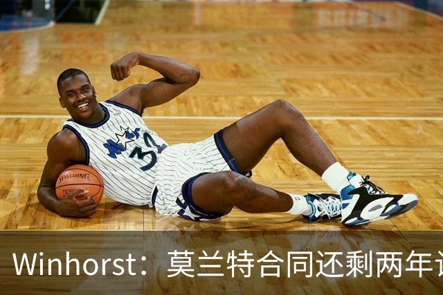 Winhorst：莫兰特合同还剩两年让交易他很困难 接手球队风险很大